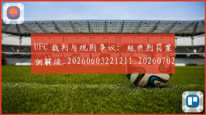 UFC 裁判与规则争议：经典判罚案例解读_20260603221211_20260702172313