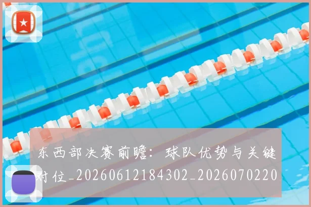 东西部决赛前瞻:球队优势与关键对位_20260612184302_20260702201545