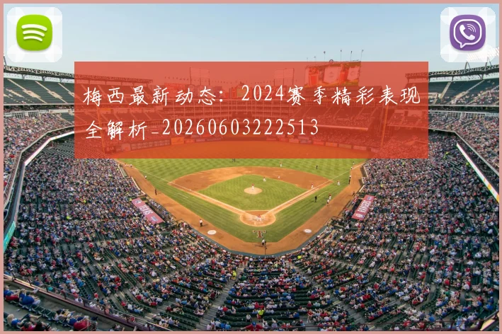 梅西最新动态:2024赛季精彩表现全解析_20260603222513
