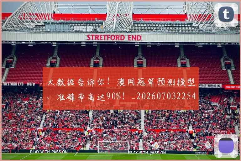 大数据告诉你!澳网冠军预测模型,准确率高达90%!_20260703225455