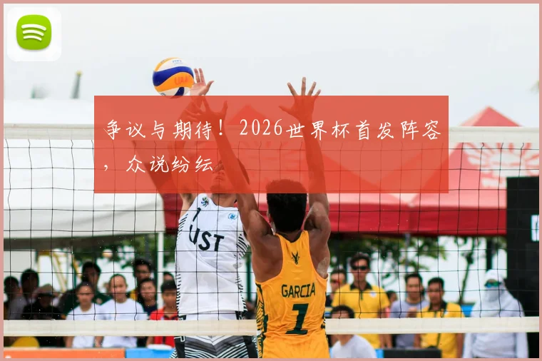 争议与期待！2026世界杯首发阵容，众说纷纭