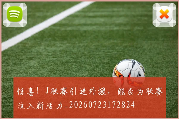 惊喜！J联赛引进外援，能否为联赛注入新活力_20260723172824