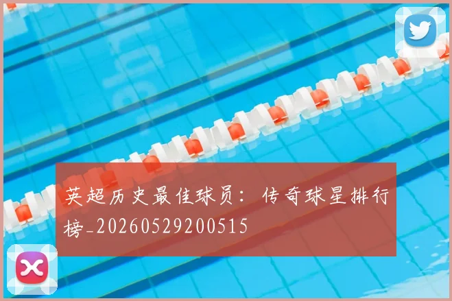 英超历史最佳球员：传奇球星排行榜_20260529200515