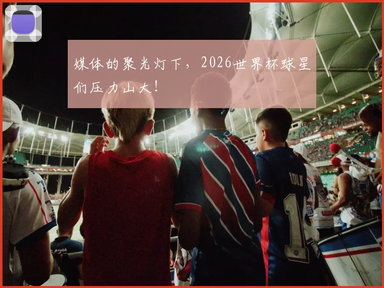 媒体的聚光灯下，2026世界杯球星们压力山大！