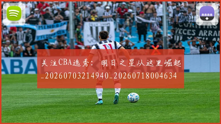 关注CBA选秀：明日之星从这里崛起_20260703214940_20260718004634