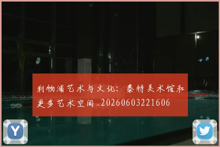 利物浦艺术与文化：泰特美术馆和更多艺术空间_20260603221606