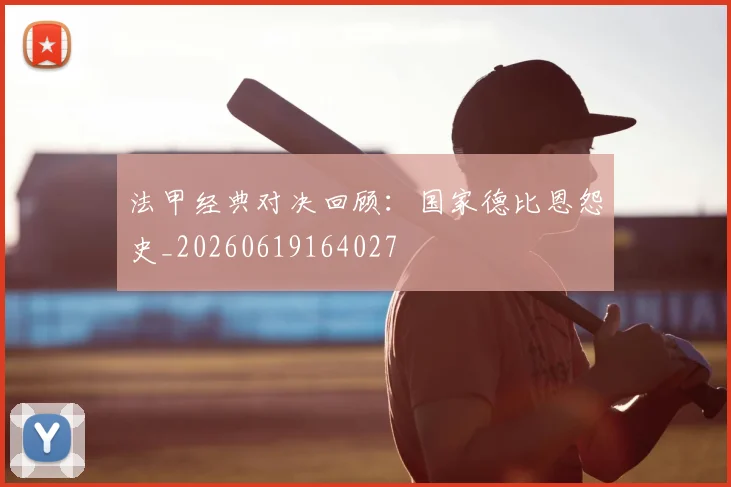 法甲经典对决回顾:国家德比恩怨史_20260619164027