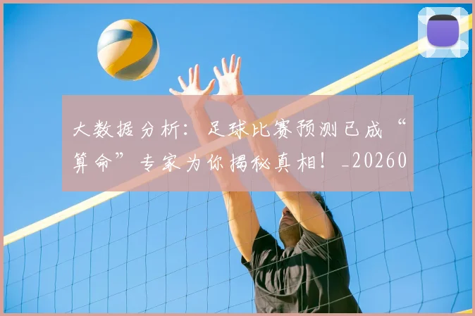 大数据分析：足球比赛预测已成“算命”专家为你揭秘真相！_20260703225454