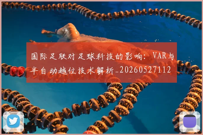 国际足联对足球科技的影响：VAR与半自动越位技术解析_20260527112003_20260703224924_20260719170320