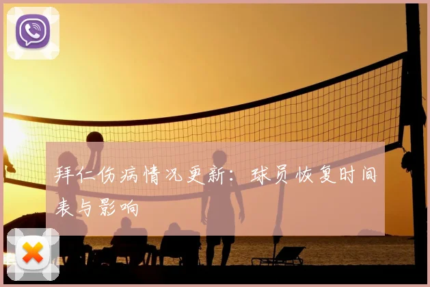 拜仁伤病情况更新：球员恢复时间表与影响
