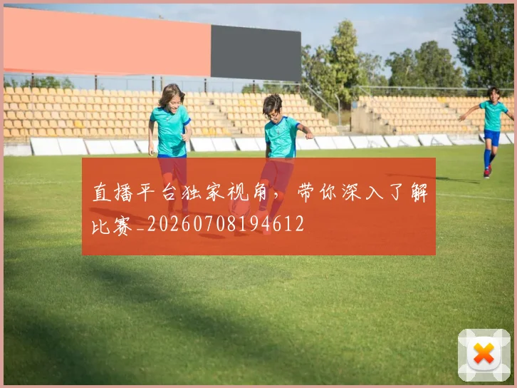 直播平台独家视角,带你深入了解比赛_20260708194612