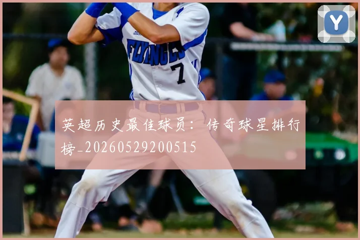 英超历史最佳球员:传奇球星排行榜_20260529200515