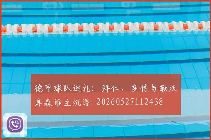 德甲球队巡礼：拜仁、多特与勒沃库森谁主沉浮_20260527112438