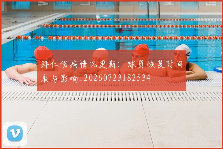 拜仁伤病情况更新：球员恢复时间表与影响_20260723182534