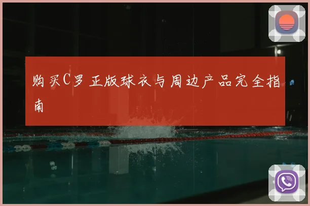 购买C罗正版球衣与周边产品完全指南