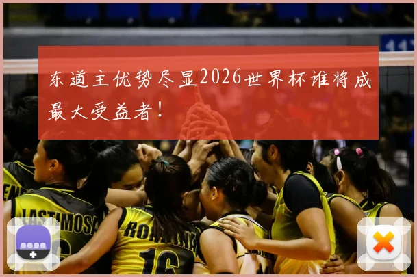 东道主优势尽显2026世界杯谁将成最大受益者！
