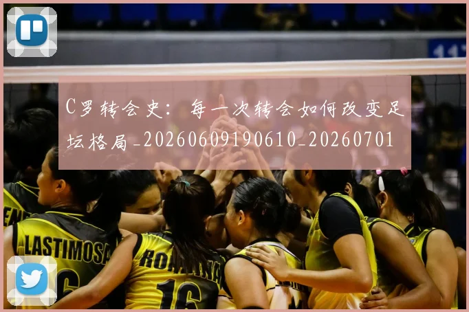 C罗转会史：每一次转会如何改变足坛格局_20260609190610_20260701214036_20260713215009